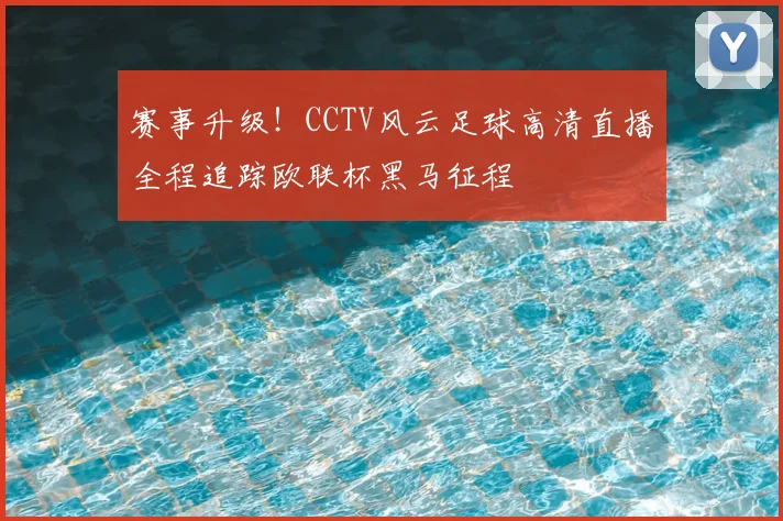 赛事升级！CCTV风云足球高清直播全程追踪欧联杯黑马征程