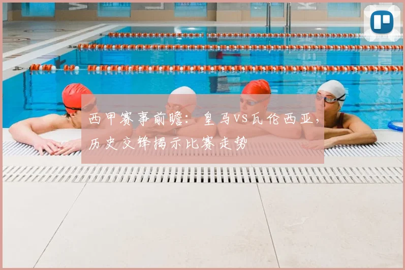 西甲赛事前瞻:皇马vs瓦伦西亚,历史交锋揭示比赛走势
