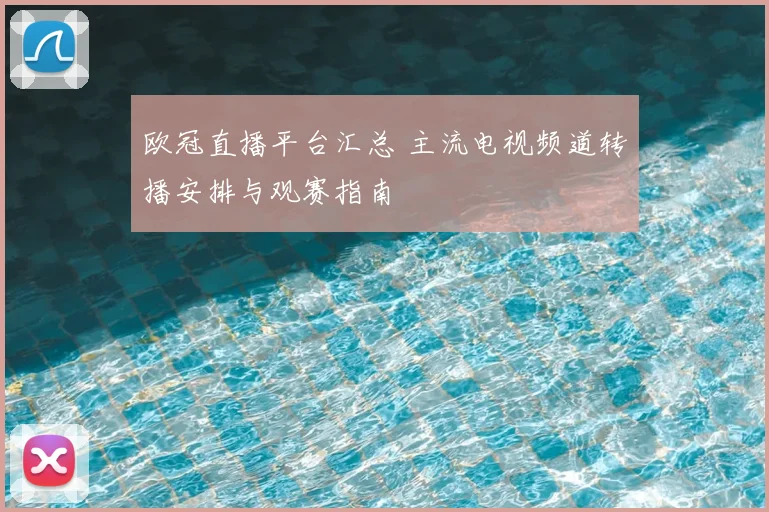欧冠直播平台汇总 主流电视频道转播安排与观赛指南