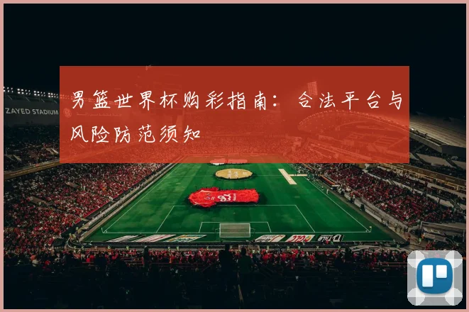 男篮世界杯购彩指南：合法平台与风险防范须知