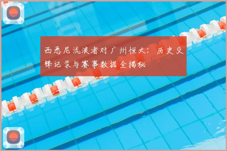 西悉尼流浪者对广州恒大：历史交锋记录与赛事数据全揭秘
