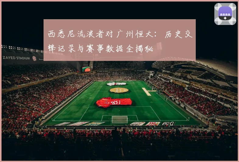 西悉尼流浪者对广州恒大：历史交锋记录与赛事数据全揭秘