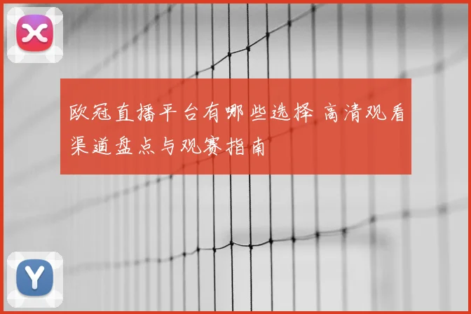 欧冠直播平台有哪些选择 高清观看渠道盘点与观赛指南
