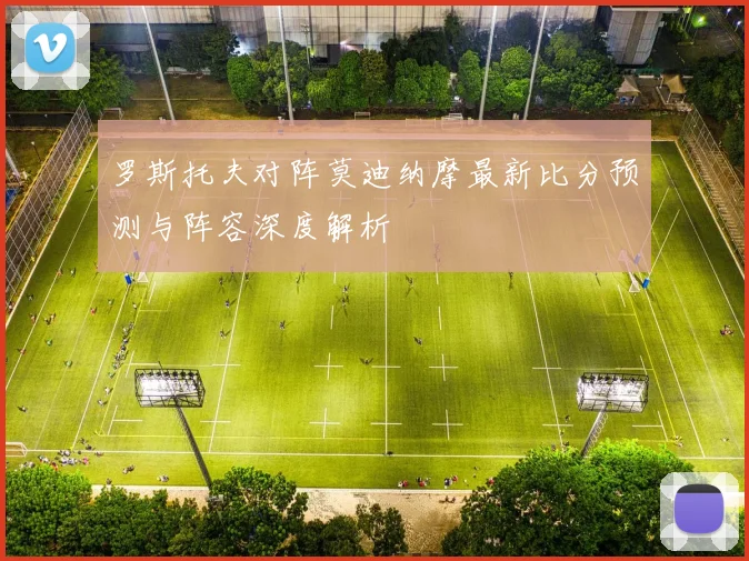 罗斯托夫对阵莫迪纳摩最新比分预测与阵容深度解析